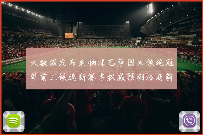大数据发布利物浦巴萨国米领跑冠军前三候选新赛季权威预测格局解析